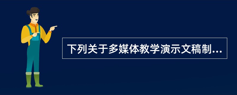 下列关于多媒体教学演示文稿制作的说法中，正确的是（）。