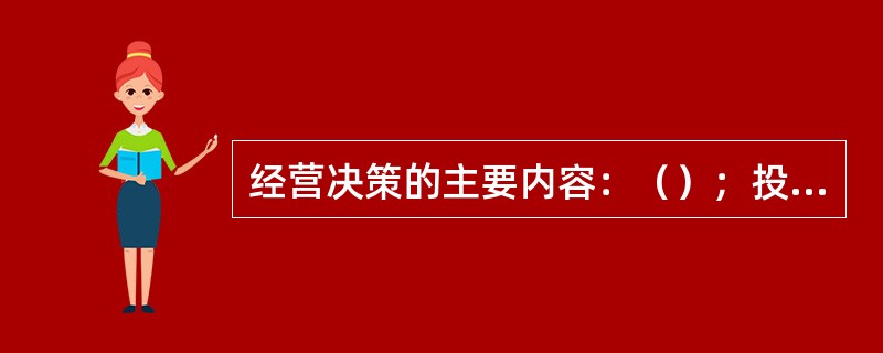 经营决策的主要内容：（）；投资决策；组织上的决策。