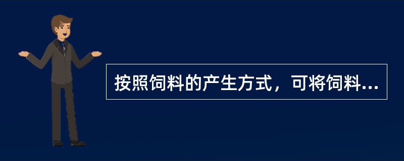 按照饲料的产生方式，可将饲料分为（）两大类。