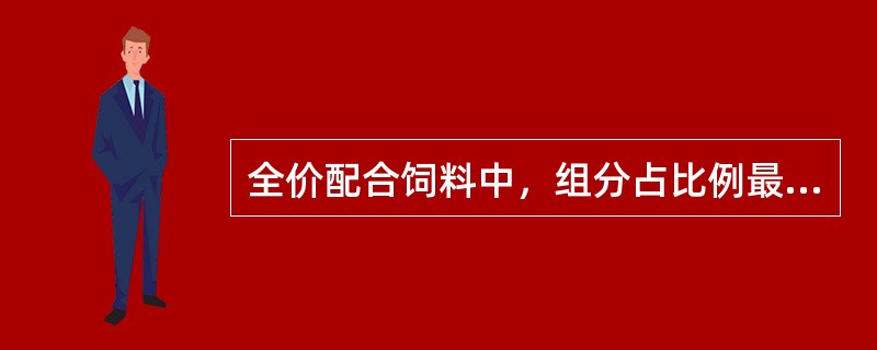 全价配合饲料中，组分占比例最大的是（）。