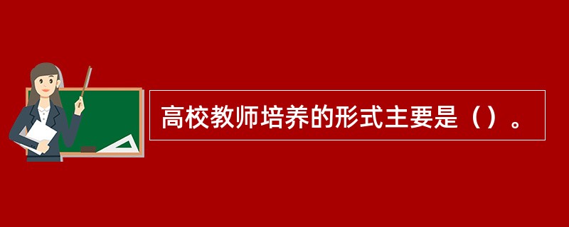 高校教师培养的形式主要是（）。