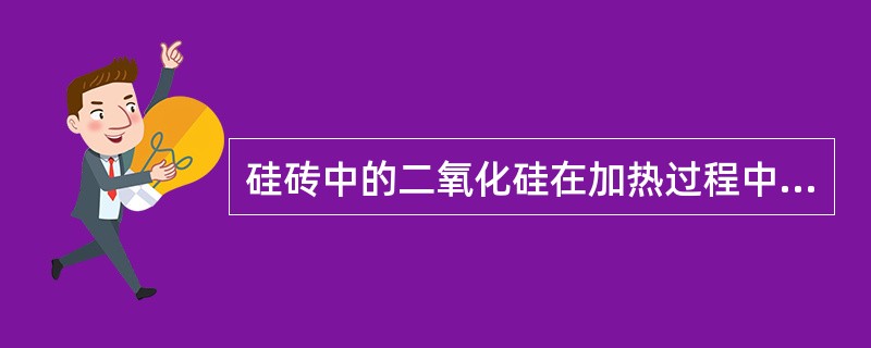 硅砖中的二氧化硅在加热过程中晶相的存在形态有（）。