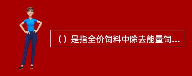 （）是指全价饲料中除去能量饲料的剩余部分。