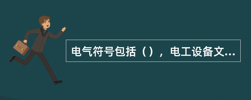 电气符号包括（），电工设备文字符号和电工系统图的回路标号三种。