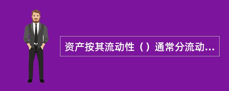 资产按其流动性（）通常分流动资产、长期投资、固定资产、无形资产、递延资产和其他资