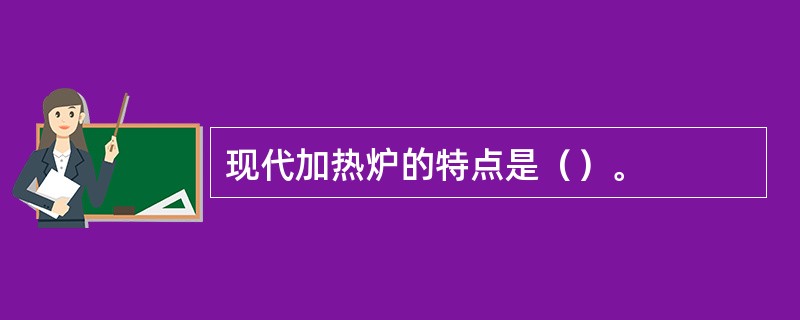 现代加热炉的特点是（）。