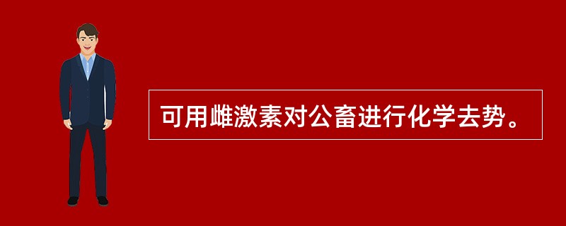 可用雌激素对公畜进行化学去势。