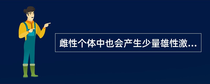 雌性个体中也会产生少量雄性激素，雄性个体也会产生少量雌性激素。