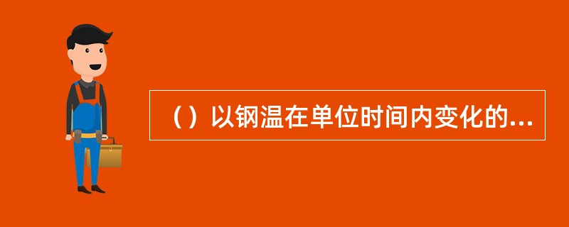 （）以钢温在单位时间内变化的度数表示。
