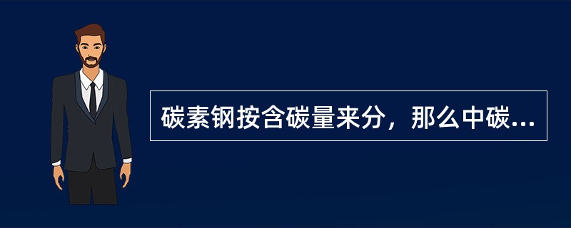 碳素钢按含碳量来分，那么中碳钢的含碳量是（）。