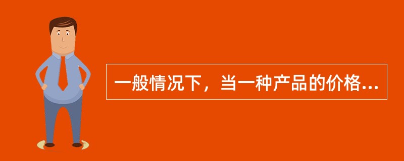 一般情况下，当一种产品的价格下降时，往往会引起此产品（）。