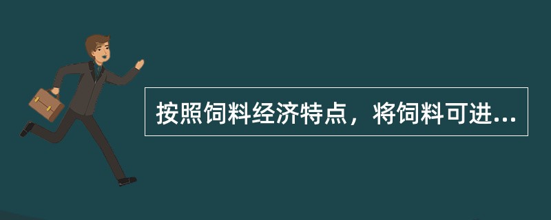 按照饲料经济特点，将饲料可进行哪几种分类？