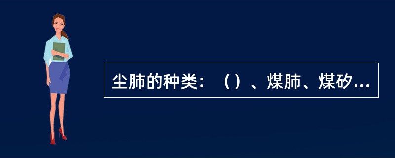 尘肺的种类：（）、煤肺、煤矽肺。