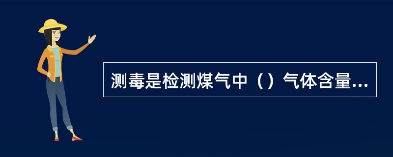 测毒是检测煤气中（）气体含量，超标报警，以避免工作人员中毒。