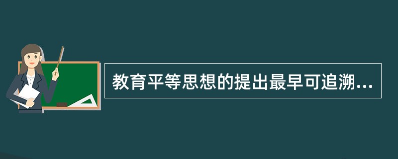 教育平等思想的提出最早可追溯到我国的先秦时期和西方的古希腊。