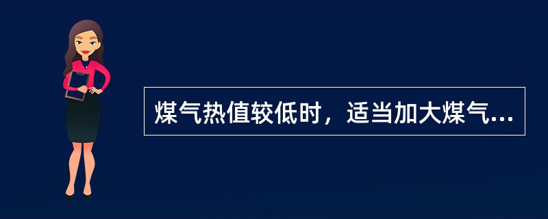 煤气热值较低时，适当加大煤气流量，（）空气量。