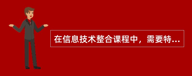 在信息技术整合课程中，需要特别注意的是学生的信息技术素养和一些与信息技术密切相关