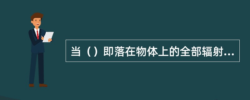 当（）即落在物体上的全部辐射热能，都被该物体所吸收，这种物体称为绝对黑体，简称黑