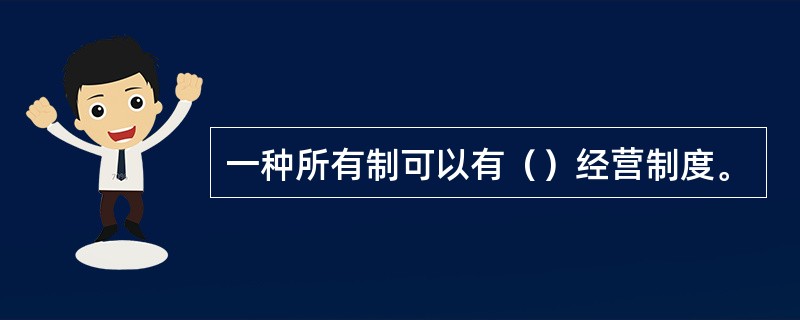 一种所有制可以有（）经营制度。