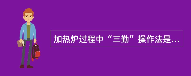 加热炉过程中“三勤”操作法是指（）。