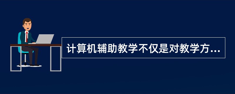 计算机辅助教学不仅是对教学方法与教学手段的改变，而且改变了教学内容和教学结构。
