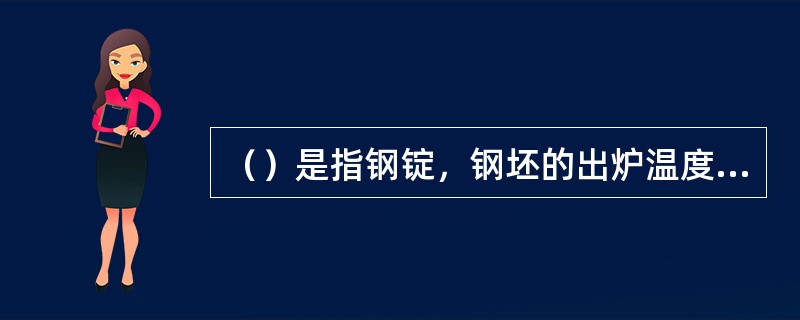 （）是指钢锭，钢坯的出炉温度，钢坯或钢锭的加热温度沿断面及长度应保证均匀。