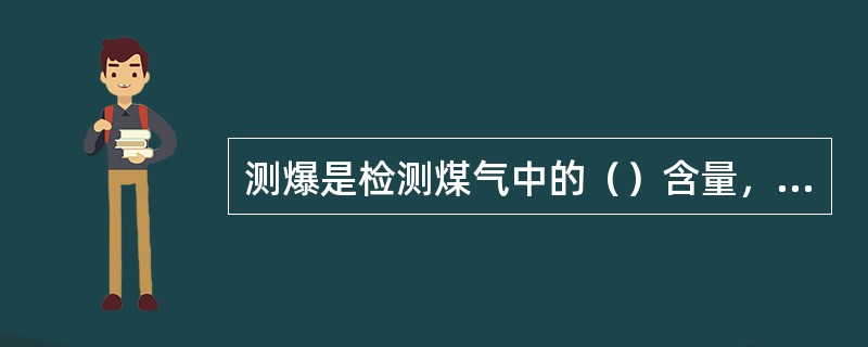 测爆是检测煤气中的（）含量，超标报警，以避免爆炸事故的发生。