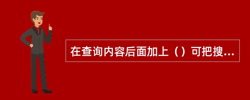 在查询内容后面加上（）可把搜索范围限定在特定站点中。