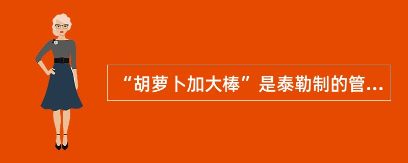 “胡萝卜加大棒”是泰勒制的管理信条。