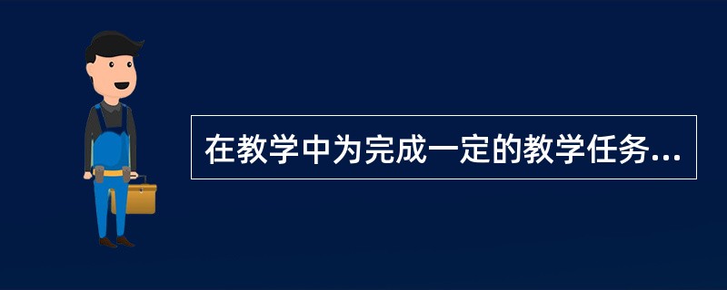 在教学中为完成一定的教学任务所采用的教学途径或教学程序称为（）。