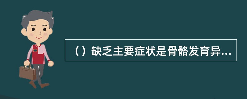 （）缺乏主要症状是骨骼发育异常，使生长家畜患佝偻病和成年家畜溶骨症。