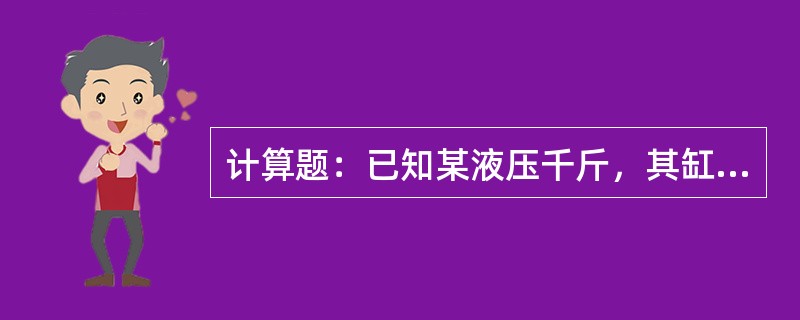 计算题：已知某液压千斤，其缸径为140毫米，杆径为85毫米，工作压力为32mpa