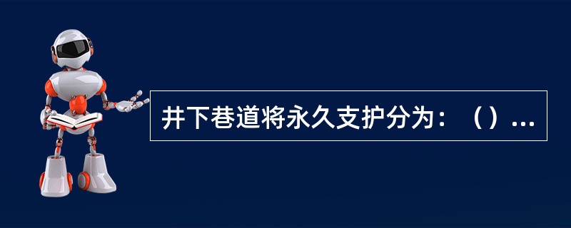 井下巷道将永久支护分为：（）、（）、（）。