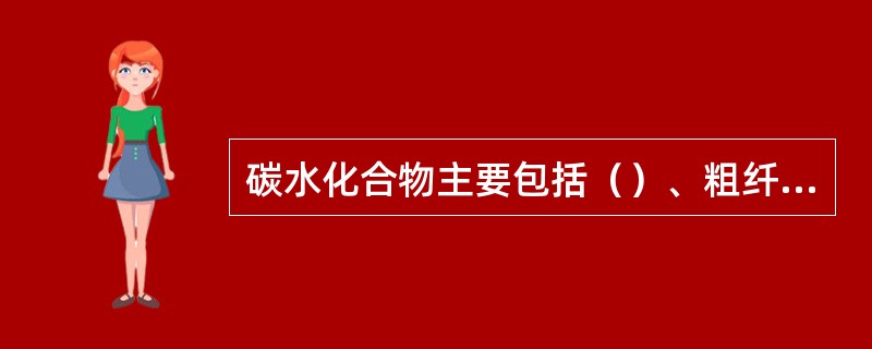 碳水化合物主要包括（）、粗纤维。