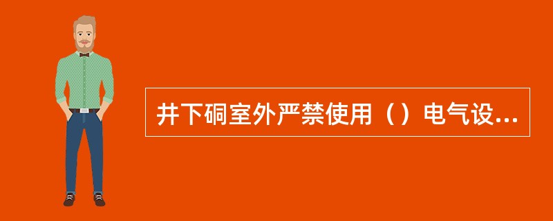 井下硐室外严禁使用（）电气设备；40KW及以上的起动频繁的低压控制设备，应使用真