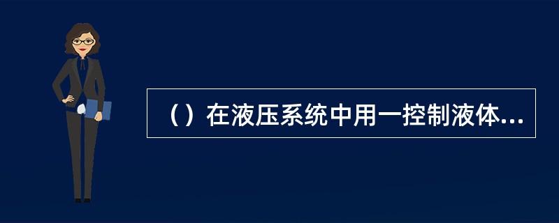 （）在液压系统中用一控制液体压力调节流量，改变液体流向的液压元件。