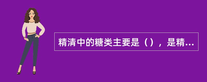 精清中的糖类主要是（），是精子可利用的主要能源之一，主要来源于（），人和反刍家畜