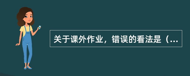 关于课外作业，错误的看法是（）。