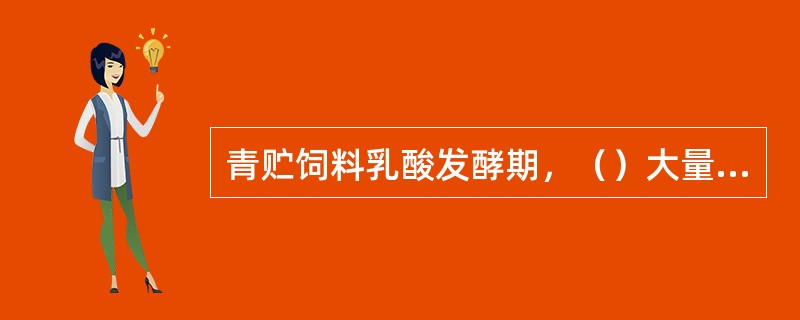 青贮饲料乳酸发酵期，（）大量繁殖，产生大量乳酸。当pH值降至（）以下，微生物的活