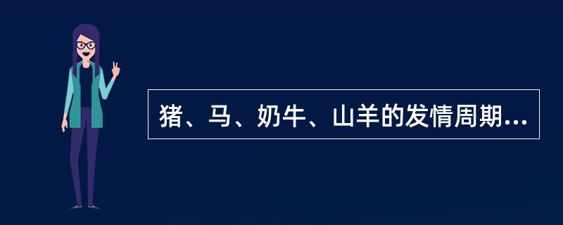 猪、马、奶牛、山羊的发情周期平均为（）。