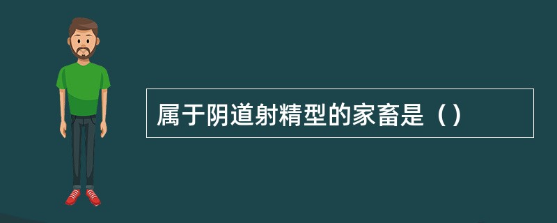 属于阴道射精型的家畜是（）