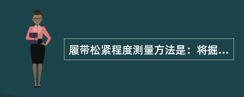 履带松紧程度测量方法是：将掘进机架起，转动链轮，张紧上链，测量下链的悬垂度，一般