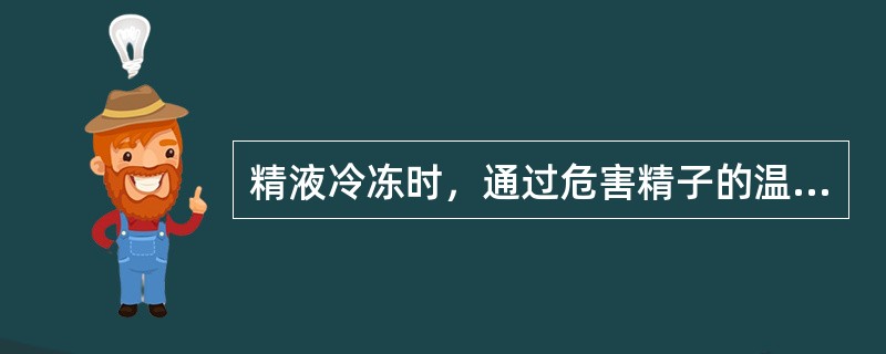 精液冷冻时，通过危害精子的温度区时应慢速。