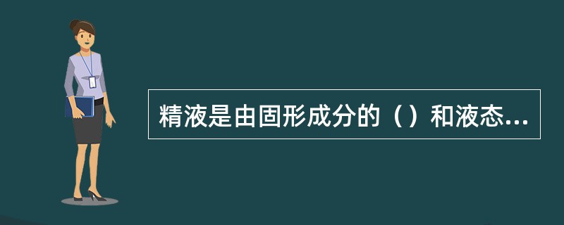 精液是由固形成分的（）和液态成分的（）两部分组成。