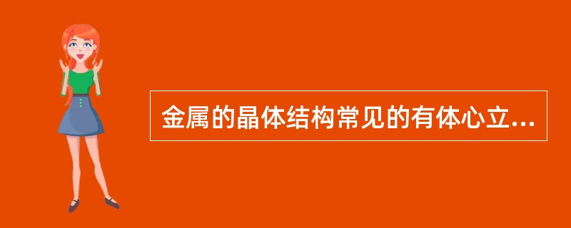 金属的晶体结构常见的有体心立方、（）和（）。