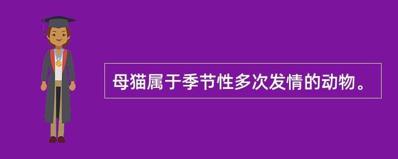 母猫属于季节性多次发情的动物。