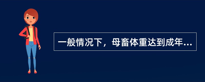 一般情况下，母畜体重达到成年体重的（）%时，可以进行配种。