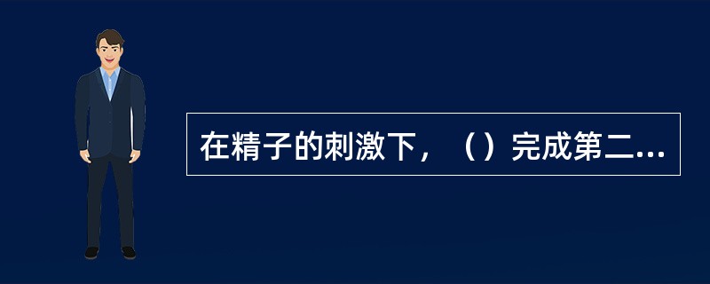 在精子的刺激下，（）完成第二次成熟分裂，并迅速与精子结合而受精。