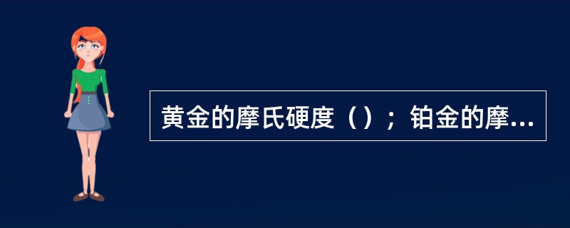 黄金的摩氏硬度（）；铂金的摩氏硬度（）；翡翠的摩氏硬度（）；