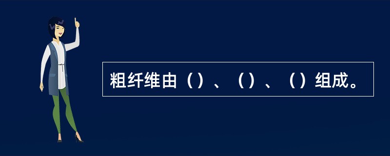 粗纤维由（）、（）、（）组成。